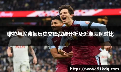 好博维拉与埃弗顿历史交锋战绩分析及近期表现对比