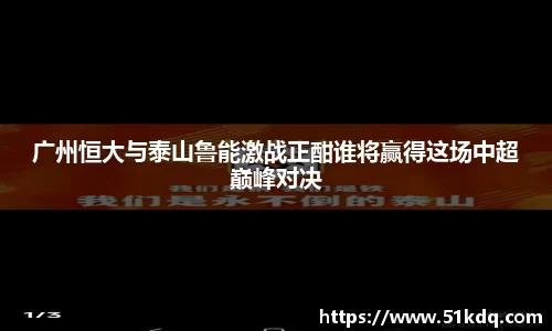 好博广州恒大与泰山鲁能激战正酣谁将赢得这场中超巅峰对决