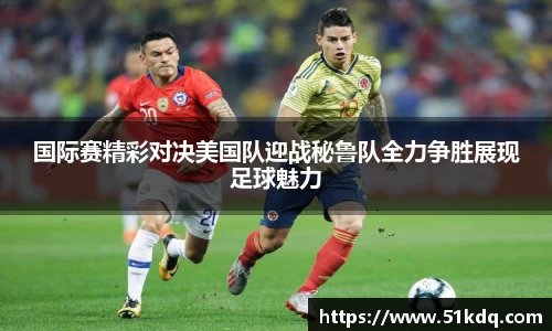 好博国际赛精彩对决美国队迎战秘鲁队全力争胜展现足球魅力