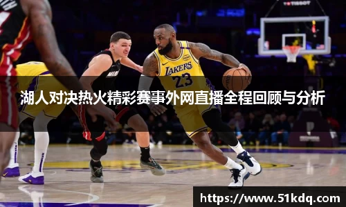 好博湖人对决热火精彩赛事外网直播全程回顾与分析